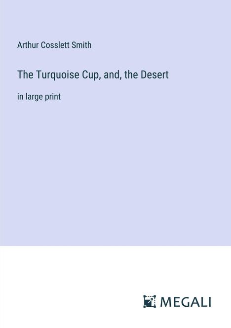 Arthur Cosslett Smith: The Turquoise Cup, and, the Desert, Buch