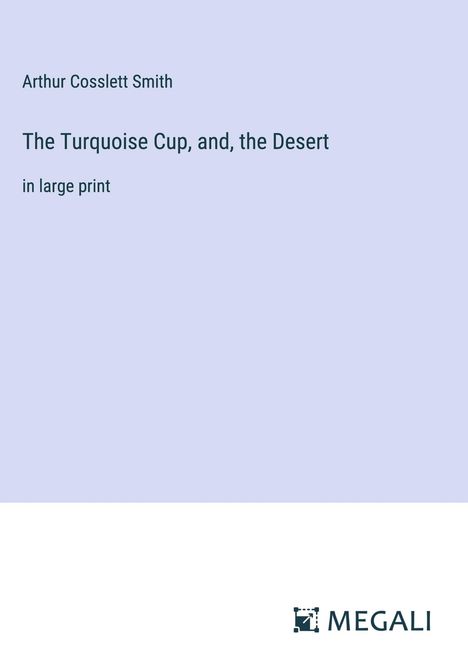 Arthur Cosslett Smith: The Turquoise Cup, and, the Desert, Buch