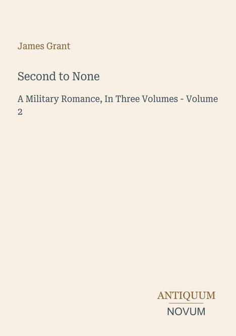 "Second to None," James Grant, "A Military Romance, In Three Volumes - Volume 2." Logo: "ANTIQUM NOVUM." Cremefarbener Hintergrund.