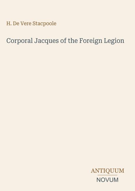 Autor: H. De Vere Stacpoole. Titel: "Corporal Jacques of the Foreign Legion". Unten rechts: ANTIQUUM NOVUM. Beigefarbener Hintergrund.