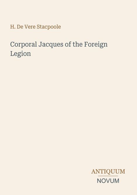 H. De Vere Stacpoole, "Corporal Jacques of the Foreign Legion". Unten rechts: ANTIQUUM NOVUM. Schlichte beiger Hintergrund.