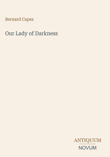 "Bernard Capes, Our Lady of Darkness. UNTEN: ANTIQUUM NOVUM." Beigefarbener Hintergrund, minimalistisches Design.