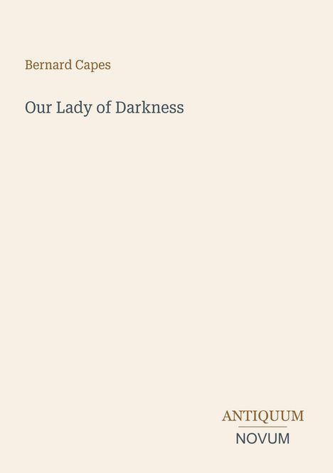 Text: Bernard Capes, Our Lady of Darkness, ANTIQUUM NOVUM. Schlichtes, beiges Design ohne Bilder.