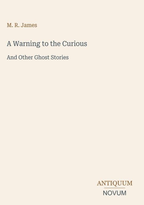 M. R. James. A Warning to the Curious. And Other Ghost Stories. Antiquum Novum unten rechts. Schlichte Gestaltung.