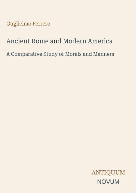 Oben steht „Guglielmo Ferrero“, darunter „Ancient Rome and Modern America: A Comparative Study of Morals and Manners“. Unten das Logo „Antiquum Novum“. Beige Hintergrund.