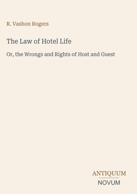 R. Vashon Rogers: The Law of Hotel Life – Or, the Wrongs and Rights of Host and Guest. Unten rechts: ANTIQUUM NOVUM. Beige Hintergrund.