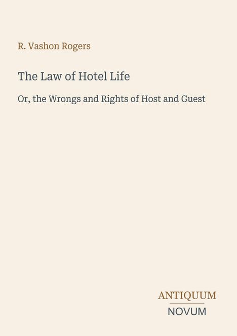 „R. Vashon Rogers; The Law of Hotel Life; Or, the Wrongs and Rights of Host and Guest.“ Unten rechts: „ANTIQUM NOVUM“.