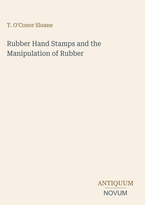 T. O'Conor Sloane. Titel: Rubber Hand Stamps and the Manipulation of Rubber. Unten: Antiquum Novum. Beige Hintergrund.
