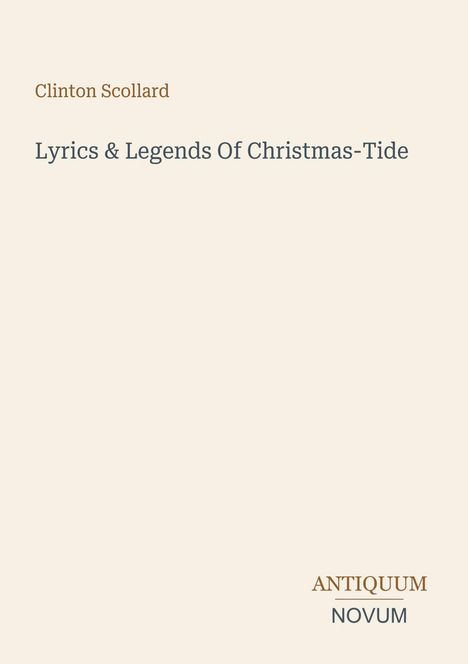 Oben steht "Clinton Scollard", darunter "Lyrics & Legends Of Christmas-Tide". Unten rechts "Antiquum Novum".