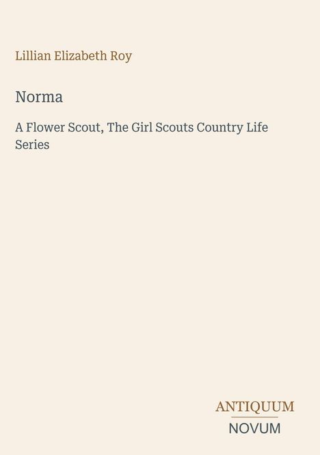 Titel und Autor: Lillian Elizabeth Roy, "Norma: A Flower Scout". Unten rechts steht "Antiquum Novum".