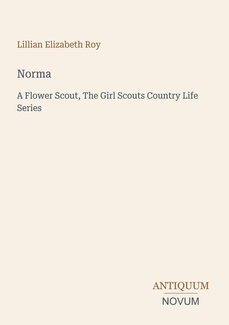 Text oben: "Lillian Elizabeth Roy." 
Mittig: "Norma. A Flower Scout, The Girl Scouts Country Life Series."
Unten rechts: "Antiquum Novum." Beige Hintergrund.