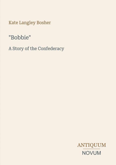 Text: Kate Langley Bosher, "Bobbie" A Story of the Confederacy, ANTIQUUM NOVUM. Schlichtes Design mit neutralem Hintergrund.