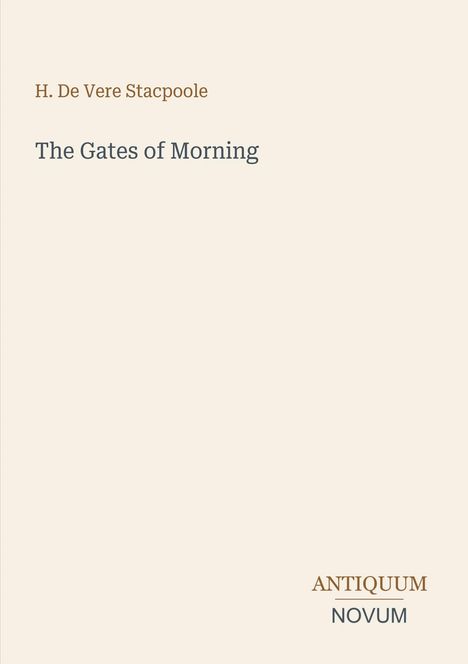 H. De Vere Stacpoole, The Gates of Morning, Antiquum Novum. Hellbeiger Hintergrund, schlichte Covergestaltung.