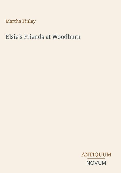 Titel: "Elsie's Friends at Woodburn." Autor: Martha Finley. Unten: Logo "ANTIQUM NOVUM". Beige Hintergrund.