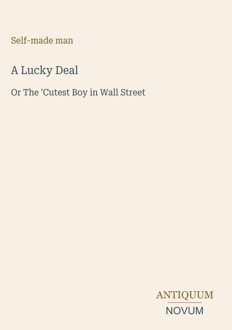 "Self-made man. A Lucky Deal. Or The 'Cutest Boy in Wall Street'. Logo: ANTIQUUM NOVUM." Text auf beigem Hintergrund.