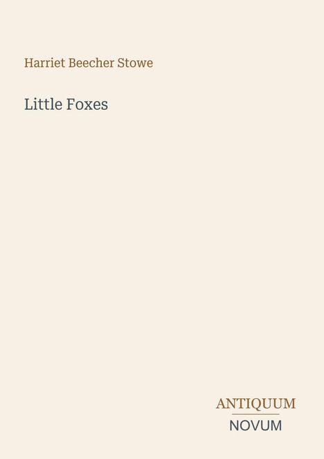 Harriet Beecher Stowe, Little Foxes. Unten rechts befindet sich das Logo "ANCIQUUM NOVUM". Hintergrund in Beige.