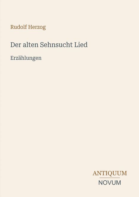 "Rudolf Herzog, Der alten Sehnsucht Lied, Erzählungen. ANTIQUUM NOVUM. Schlichtes Titelbild mit beige Hintergrund."