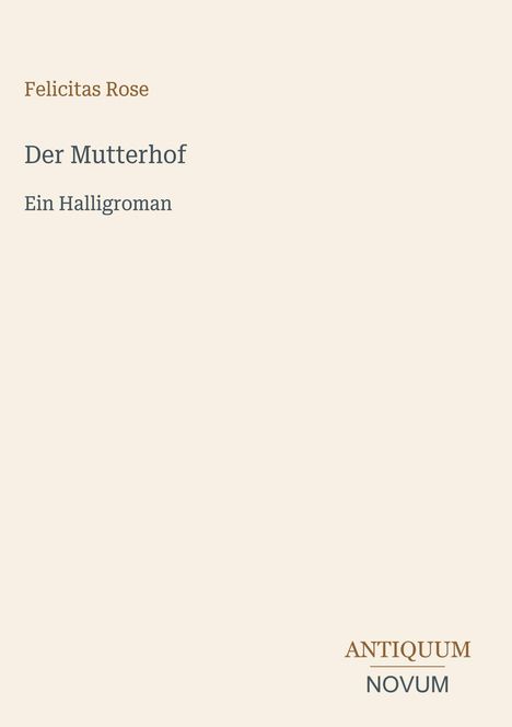Felicitas Rose, Der Mutterhof, Ein Halligroman. Unten rechts: ANTIQUUM NOVUM in einem schlichten Hintergrund.