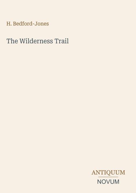 H. Bedford-Jones. 
The Wilderness Trail. 
ANTIQUM NOVUM. 
Einfaches, elegantes Design in Beige.