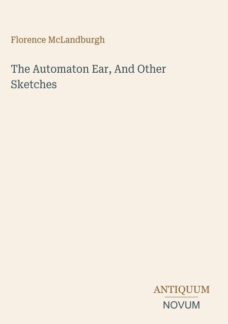 Titel: "The Automaton Ear, And Other Sketches" von Florence McLandburgh, unten steht "ANTIQUM NOVUM". Hintergrund ist einfach.