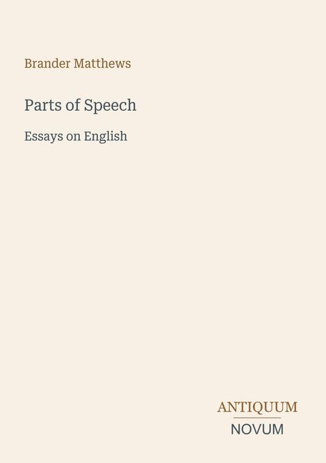 Text: Brander Matthews, Parts of Speech, Essays on English, ANTIQUUM NOVUM. Schlichte Gestaltung auf hellem Hintergrund.