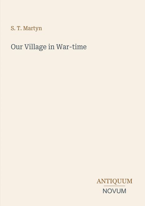 "S. T. Martyn, Our Village in War-time. Antiquum Novum" Text auf beigem Hintergrund.
