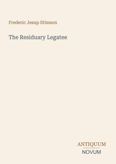 Buchtitel: "The Residuary Legatee" von Frederic Jesup Stimson. Unten rechts stehen "ANTIQUM NOVUM" in stilvollem Text.