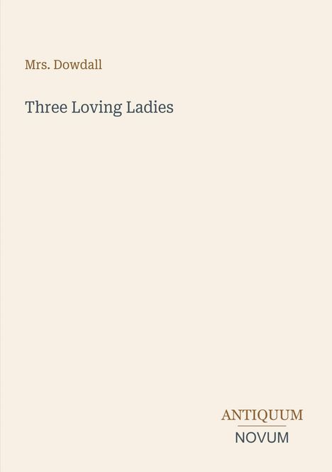 Oben: "Mrs. Dowdall", Mitte: "Three Loving Ladies". Unten: Logo "ANTIQUM NOVUM" in braun und grau. Hintergrund beige.