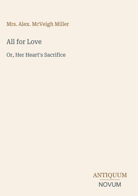 Text: "Mrs. Alex. McVeigh Miller, All for Love, Or, Her Heart's Sacrifice, ANTIQUUM NOVUM."  
Schlichtes, minimalistisches Design.