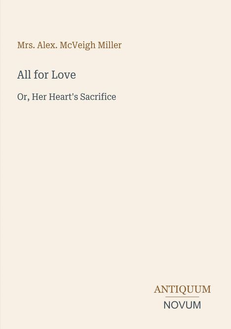 Mrs. Alex. McVeigh Miller, "All for Love" oder "Her Heart's Sacrifice", schlichtes Design, Antiquum Novum Logo unten rechts.