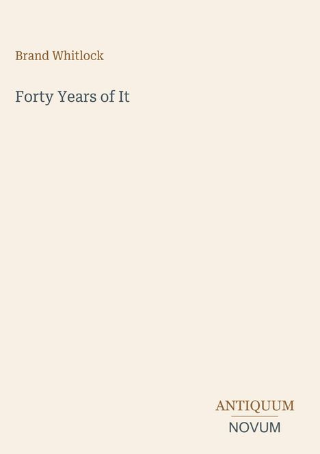 Titel: "Forty Years of It", Autor: Brand Whitlock, Verlag: ANTIQUUM NOVUM. Beige Hintergrund, schlichte Gestaltung.