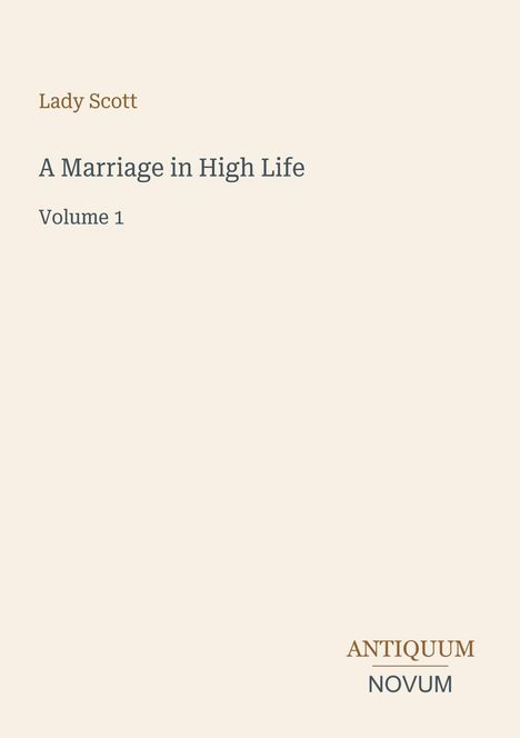 Lady Scott, A Marriage in High Life, Volume 1. Antiquum Novum Logo unten rechts, weißer Hintergrund.