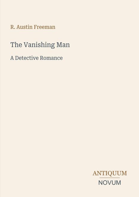 Der Titel lautet "The Vanishing Man: A Detective Romance". Oben steht "R. Austin Freeman". Unten steht "ANTIQUM NOVUM" als Logo.