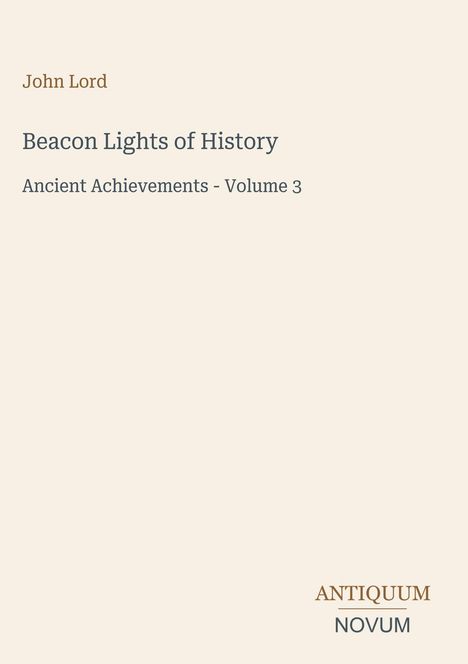 Titel: "Beacon Lights of History", Untertitel: "Ancient Achievements - Volume 3", Autor: John Lord. Unten rechts: "ANTIQUM NOVUM". Beigefarbener Hintergrund.
