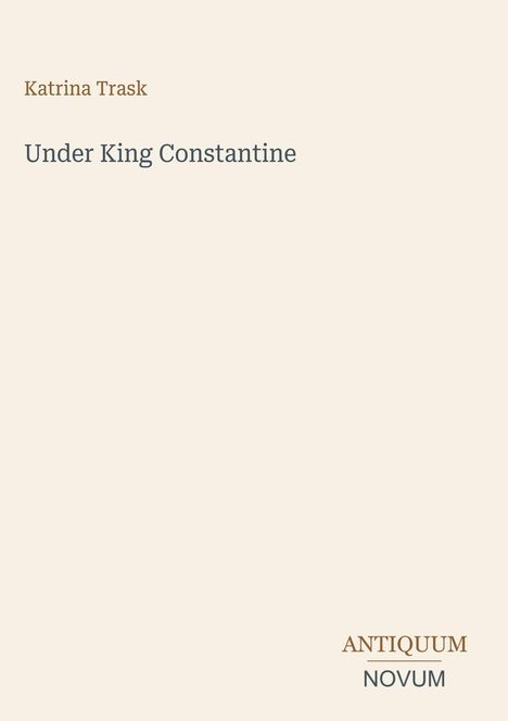 Oben steht "Katrina Trask", in der Mitte "Under King Constantine". Unten rechts „ANTIQUM NOVUM“. Beigefarbener Hintergrund.