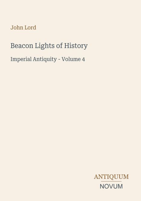 John Lord, Beacon Lights of History, Imperial Antiquity - Volume 4. Unten rechts Logo: ANTIQUUM NOVUM. Beige Hintergrund.