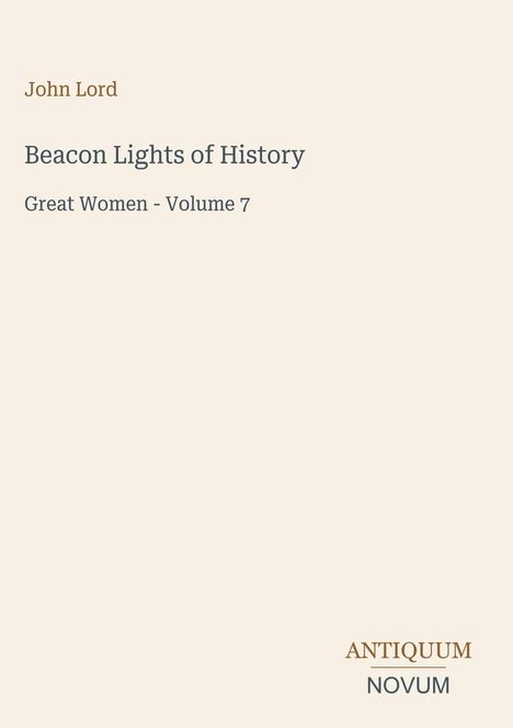 "John Lord, Beacon Lights of History, Great Women - Volume 7. Unten rechts: ANTIQUUM NOVUM. Beigefarbener Hintergrund."