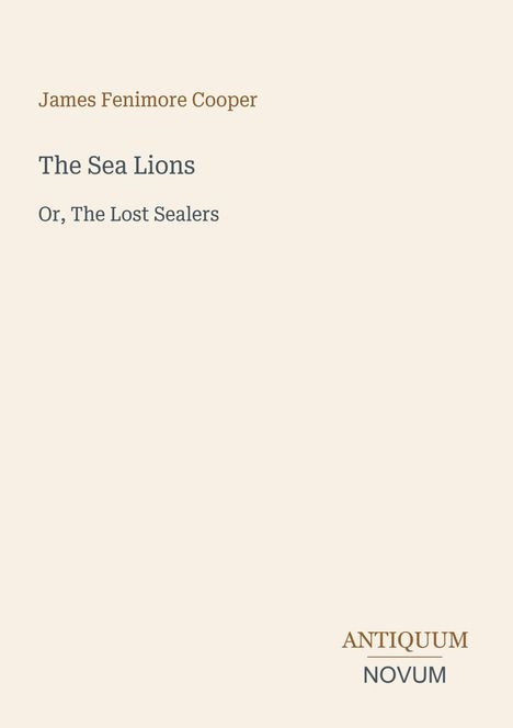 "Oberer Text: James Fenimore Cooper. Mittig: The Sea Lions, darunter Or, The Lost Sealers. Unten rechts: ANTIQUUM NOVUM."