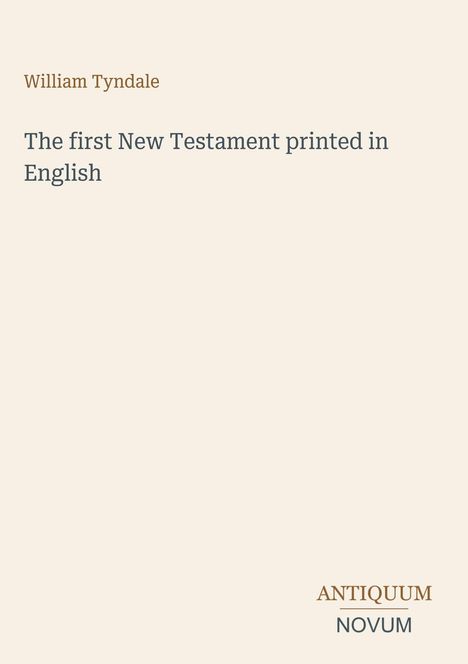 Oben steht: "William Tyndale". Darunter: "The first New Testament printed in English". Unten rechts ein Logo: "ANTIQUM NOVUM".