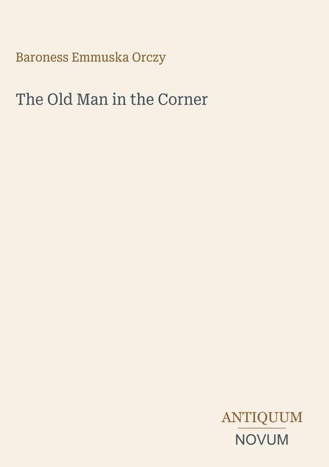 Der Text „Baroness Emmuska Orczy, The Old Man in the Corner“. Unten steht "ANTIQUM NOVUM". Minimalistisches Buchcover.