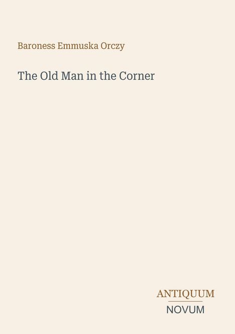 Text: "Baroness Emmuska Orczy. The Old Man in the Corner. ANTIQUUM NOVUM." Einfacher Hintergrund in beige.