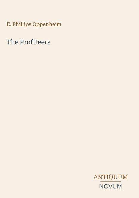 Links oben steht "E. Phillips Oppenheim". Darunter "The Profiteers". Unten rechts "ANTIQUM NOVUM". Beigefarbener Hintergrund.