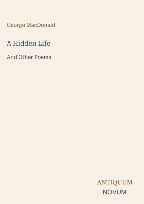 Titel: A Hidden Life. Autor: George MacDonald. Unten rechts steht "ANTIQUM NOVUM". Cremefarbener Hintergrund.
