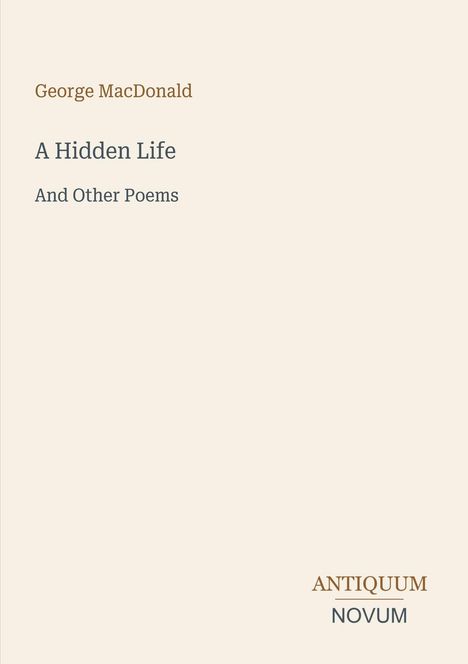 Titel: "A Hidden Life And Other Poems". Autor: George MacDonald. Logo unten rechts: ANTIQUUM NOVUM. Beiger Hintergrund.