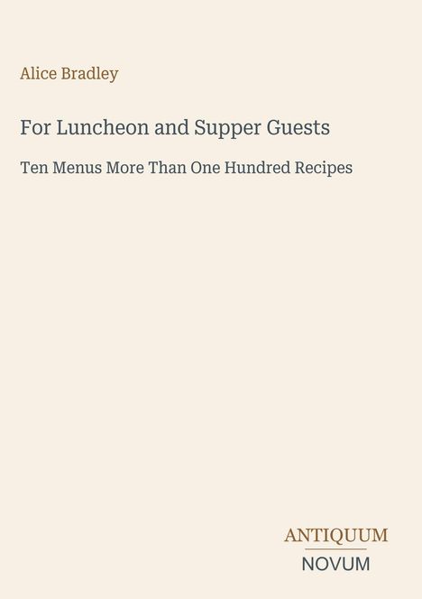 Text in klassischer Schrift: „Alice Bradley“, „For Luncheon and Supper Guests“, „Ten Menus More Than One Hundred Recipes“. Unten rechts: „ANTIQUM NOVUM“. Schlichtes Cover im minimalistischen Stil.