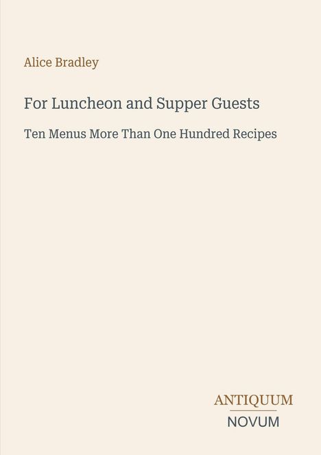 Text: "Alice Bradley, For Luncheon and Supper Guests, Ten Menus More Than One Hundred Recipes, Antiquum Novum." Cover in schlichtem Design.