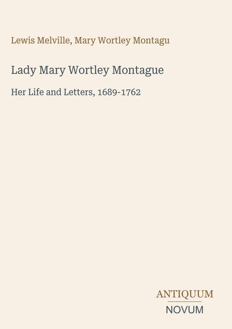 „Lady Mary Wortley Montague: Her Life and Letters, 1689-1762“. Unten rechts steht „ANTIQUEUM NOVUM“. Beigefarbener Hintergrund.