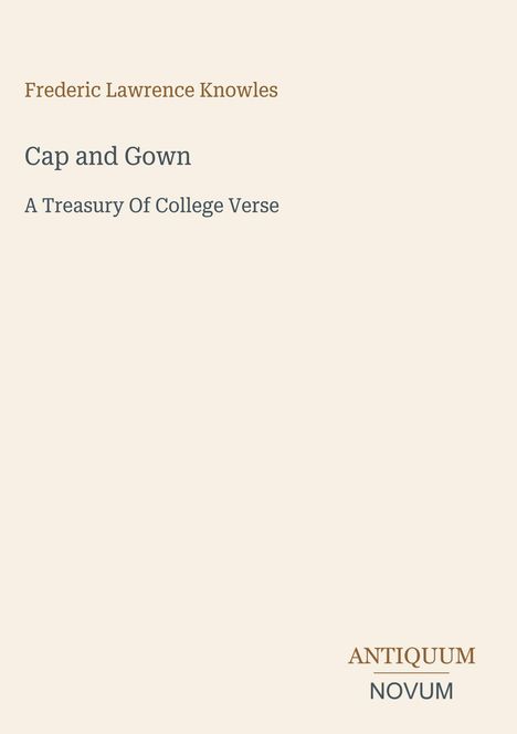 „Cap and Gown: A Treasury Of College Verse“ von Frederic Lawrence Knowles. Unten steht „ANTIQUEUM NOVUM“. Beigefarbener Hintergrund.