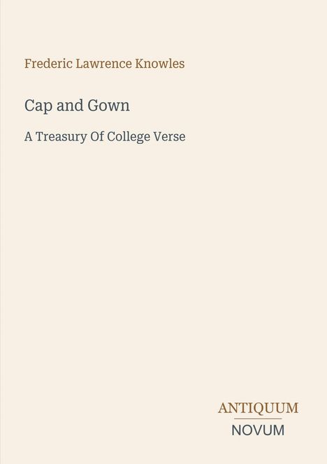 Text: "Frederic Lawrence Knowles, Cap and Gown, A Treasury Of College Verse, ANTIQUUM NOVUM." Schlichtes, minimalistisches Design.