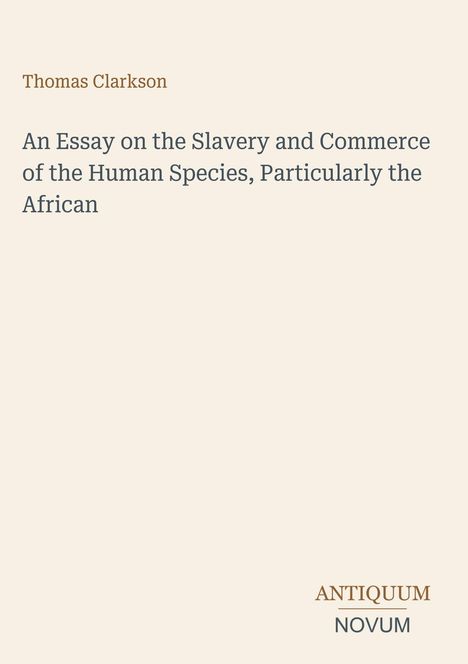 Thomas Clarkson. An Essay on the Slavery and Commerce of the Human Species, Particularly the African. Unten: ANTIQUUM NOVUM.